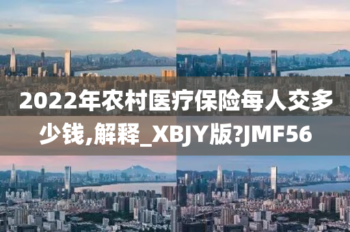 2022年农村医疗保险每人交多少钱,解释_XBJY版今晚必出三肖2025_2025新澳门精准免费提供·精确判断?JMF56