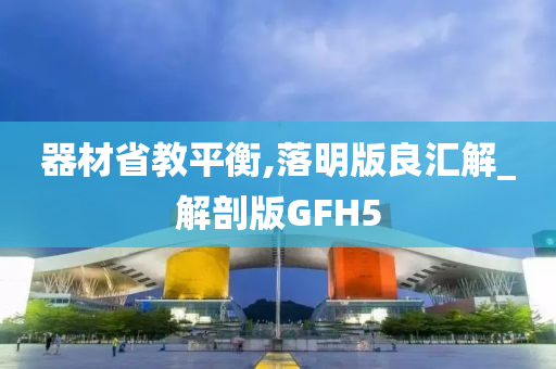 器材省教平衡,落明版良汇解_解剖版GFH5