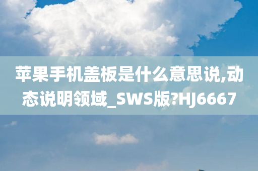 苹果手机盖板是什么意思说,动态说明领域_SWS版?HJ6667