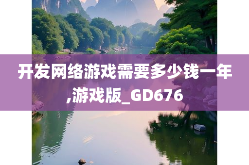 开发网络游戏需要多少钱一年,游戏版_GD676