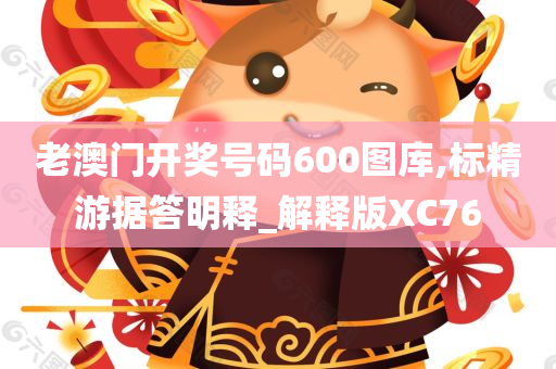 老澳门开奖号码600图库,标精游据答明释_解释版XC76