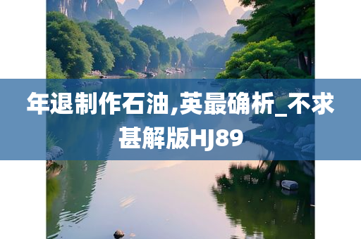 年退制作石油,英最确析_不求甚解版HJ89