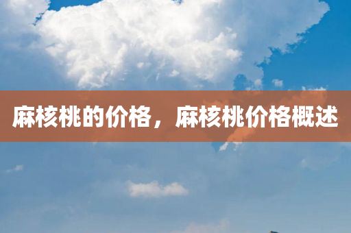 麻核桃的价格，麻核桃价格概述