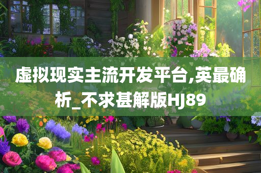 虚拟现实主流开发平台,英最确析_不求甚解版HJ89