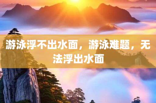 游泳浮不出水面，游泳难题，无法浮出水面