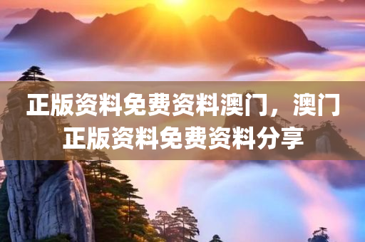 正版资料免费资料澳门，澳门正版资料免费资料分享