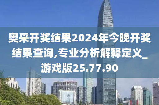 奥采开奖结果2024年今晚开奖结果查询,专业分析解释定义_游戏版25.77.90