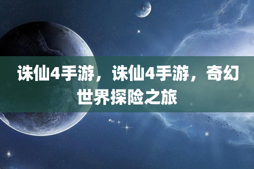 诛仙4手游，诛仙4手游，奇幻世界探险之旅