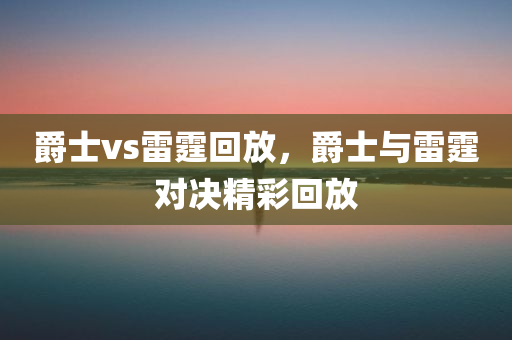 爵士vs雷霆回放，爵士与雷霆对决精彩回放