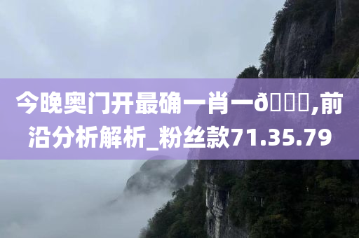 今晚奥门开最确一肖一??,前沿分析解析_粉丝款71.35.79