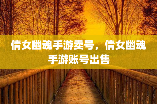 倩女幽魂手游卖号，倩女幽魂手游账号出售