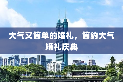 大气又简单的婚礼，简约大气婚礼庆典