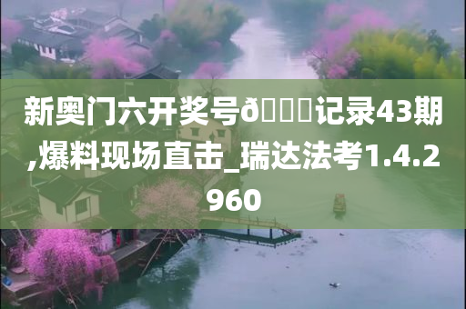 新奥门六开奖号??记录43期,爆料现场直击_瑞达法考1.4.2960