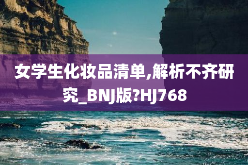 女学生化妆品清单,解析不齐研究_BNJ版?H今晚必出三肖2025_2025新澳门精准免费提供·精确判断J768