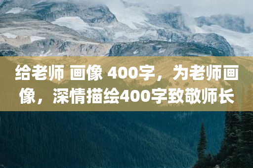 给老师 画像 400字，为老师画像，深情描绘400字致敬师长