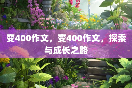 变400作文，变400作文，探索与成长之路