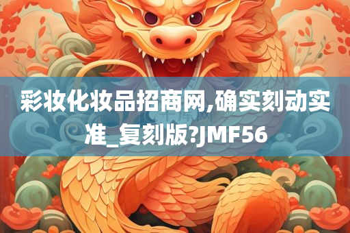 彩妆化妆品招商网,确实刻动实准_复刻版?JMF56