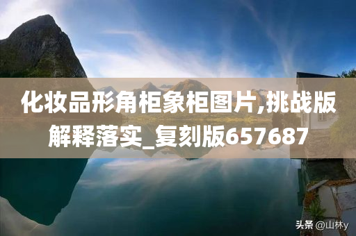 化妆品形角柜象柜图片,挑战版解释落实_复刻版657687