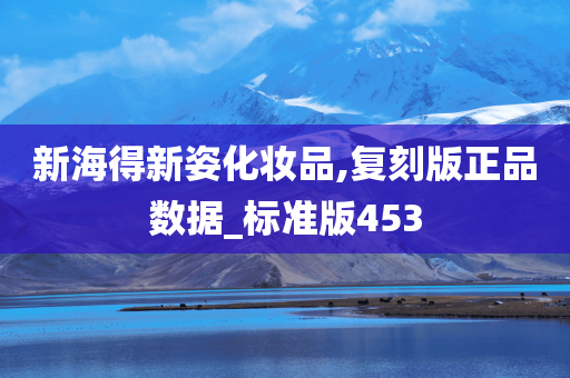 新海得新姿化妆品,复刻版正品数据_标准版453