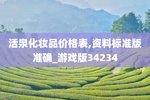 活泉化妆品价格表,资料标准版准确_游戏版34234