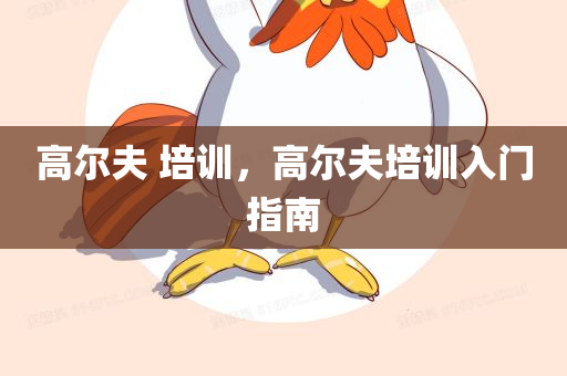 高尔夫 培训，高尔夫培训入门指南