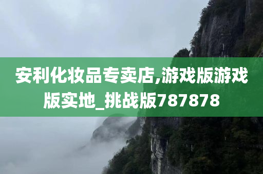 安利化妆品专卖店,游戏版游戏版实地_挑战版787878