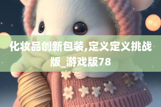 化妆品创新包装,定义定义挑战版_游戏版78