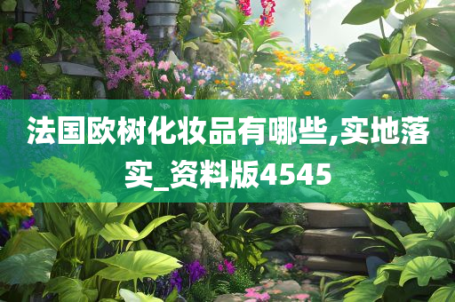 法国欧树化妆品有哪些,实地落实_资料版4545今晚必出三肖2025_2025新澳门精准免费提供·精确判断