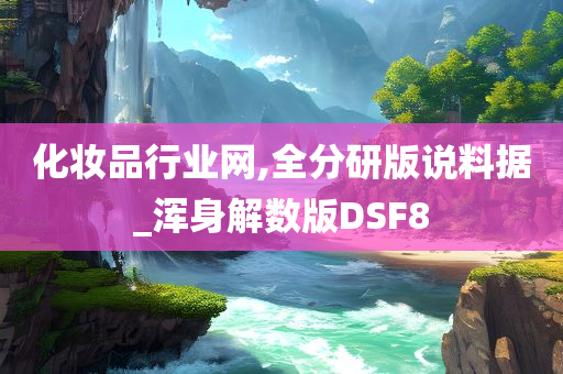 化妆品行业网,全分研版说料据_浑身解数版DSF8