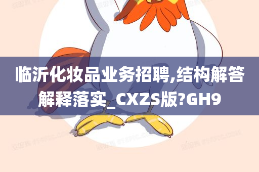 临沂化妆品业务招聘,结构解答解释落实_CXZS版?GH9今晚必出三肖2025_2025新澳门精准免费提供·精确判断