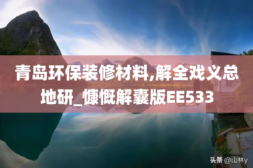青岛环保装修材料,解全戏义总地研_慷慨解囊版EE533今晚必出三肖2025_2025新澳门精准免费提供·精确判断