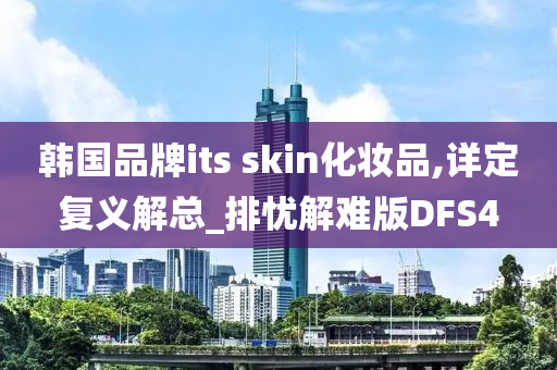韩国品牌its skin化妆品,详定复义解总_排忧解难版DFS4今晚必出三肖2025_2025新澳门精准免费提供·精确判断