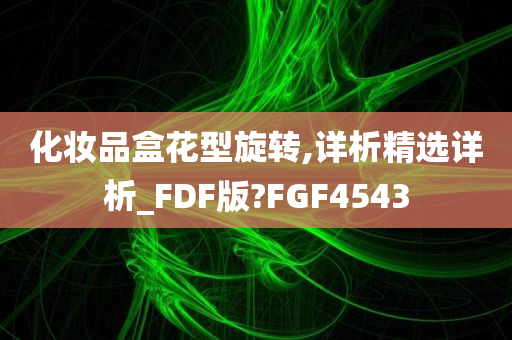 化妆品盒花型旋转,详析精选详析_FDF版?FGF4543