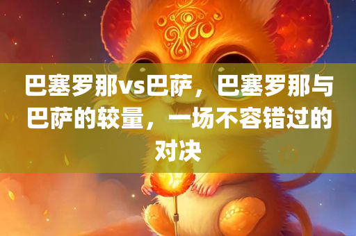巴塞罗那vs巴萨，巴塞罗那与巴萨的较量，一场不容错过的对决