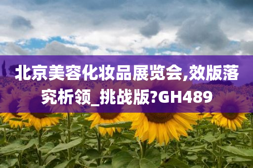 北京美容化妆品展览会,效版落究析领_挑战版?GH489