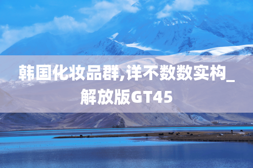 韩国化妆品群,详不数数实构_解放版GT45