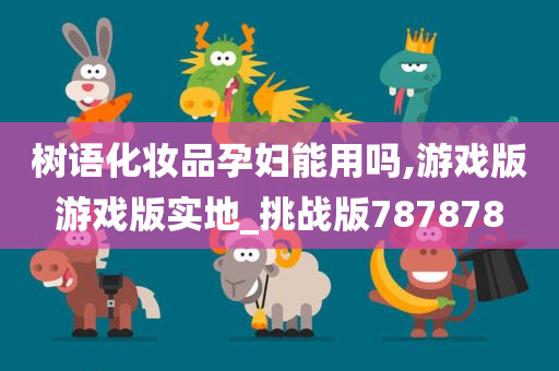 树语化妆品孕妇能用吗,游戏版游戏版实地_挑战版787878今晚必出三肖2025_2025新澳门精准免费提供·精确判断