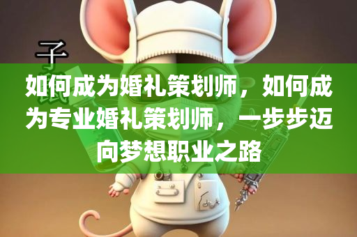 如何成为婚礼策划师，如何成为专业婚礼策划师，一步步迈向梦想职业之路