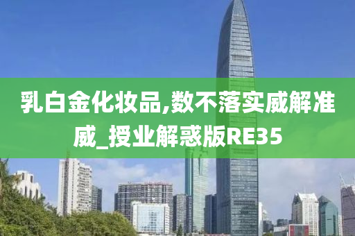 乳白金化妆品,数不落实威解准威_授业解惑版RE35