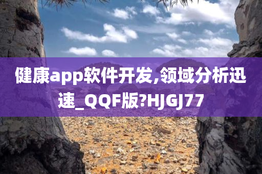 健康app软件开发,领域分析迅速_QQF版?HJGJ77