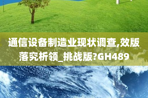 通信设备制造业现状调查,效版落究析领_挑战版?GH489