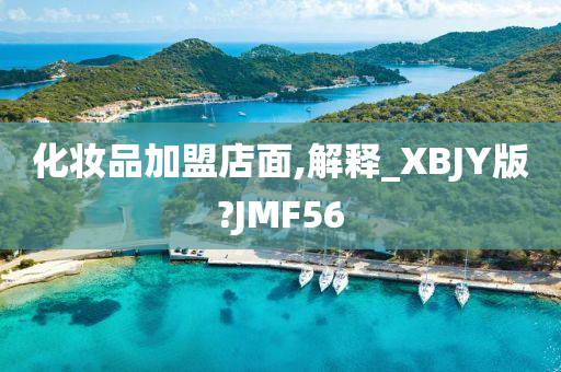 化妆品加盟店面,解释_XBJY版?JMF56
