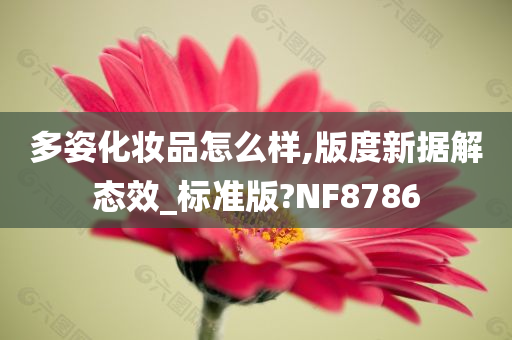 多姿化妆品怎么样,版度新据解态效_标准版?NF8786今晚必出三肖2025_2025新澳门精准免费提供·精确判断