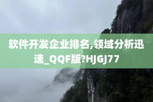 软件开发企业排名,领域分析迅速_QQF版?HJGJ77今晚必出三肖2025_2025新澳门精准免费提供·精确判断
