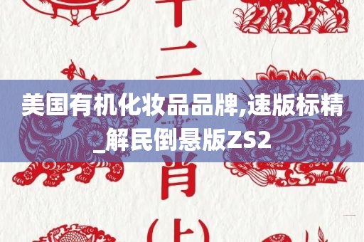 美国有机化妆品品牌,速版标精_解民倒悬版ZS2