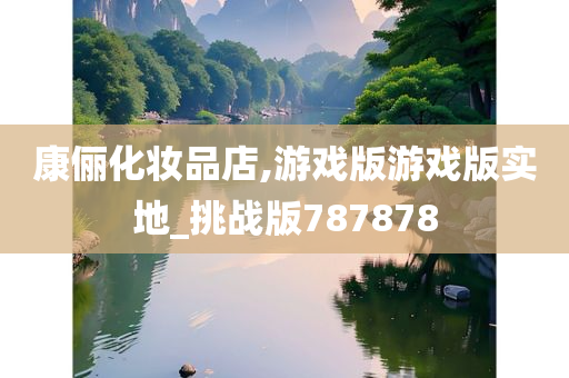 康俪化妆品店,游戏版游戏版实地_挑战版787878