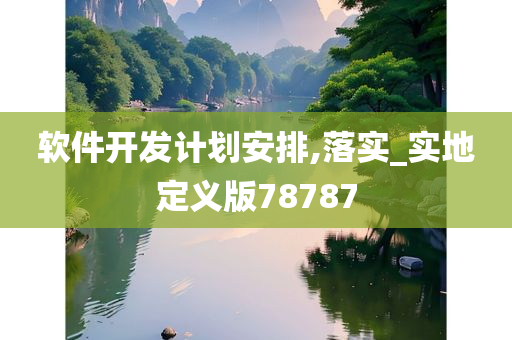 软件开发计划安排,落实_实地定义版今晚必出三肖2025_2025新澳门精准免费提供·精确判断78787
