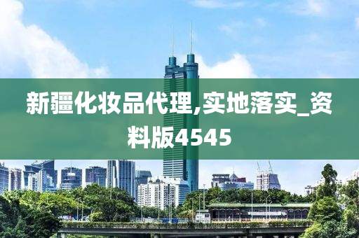 新疆化妆品代理,实地落实_资料版4545今晚必出三肖2025_2025新澳门精准免费提供·精确判断