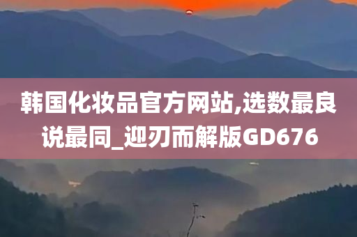 韩国化妆品官方网站,选数最良说最同_迎刃而解版GD676