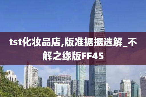 tst化妆品店,版准据据选解_不解之缘版FF45